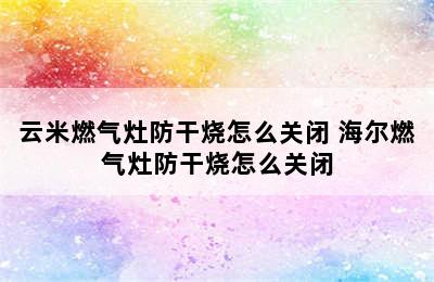 云米燃气灶防干烧怎么关闭 海尔燃气灶防干烧怎么关闭